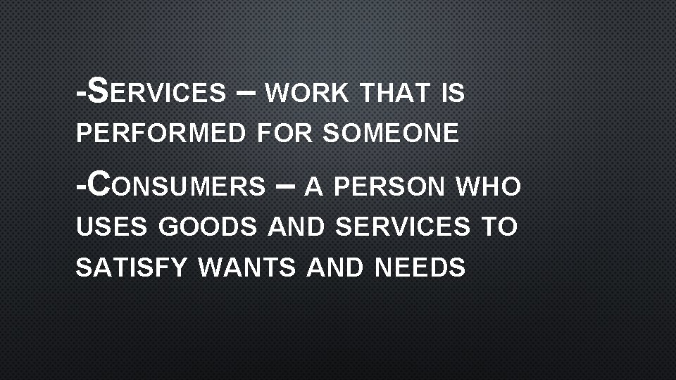 -SERVICES – WORK THAT IS PERFORMED FOR SOMEONE -CONSUMERS – A PERSON WHO USES