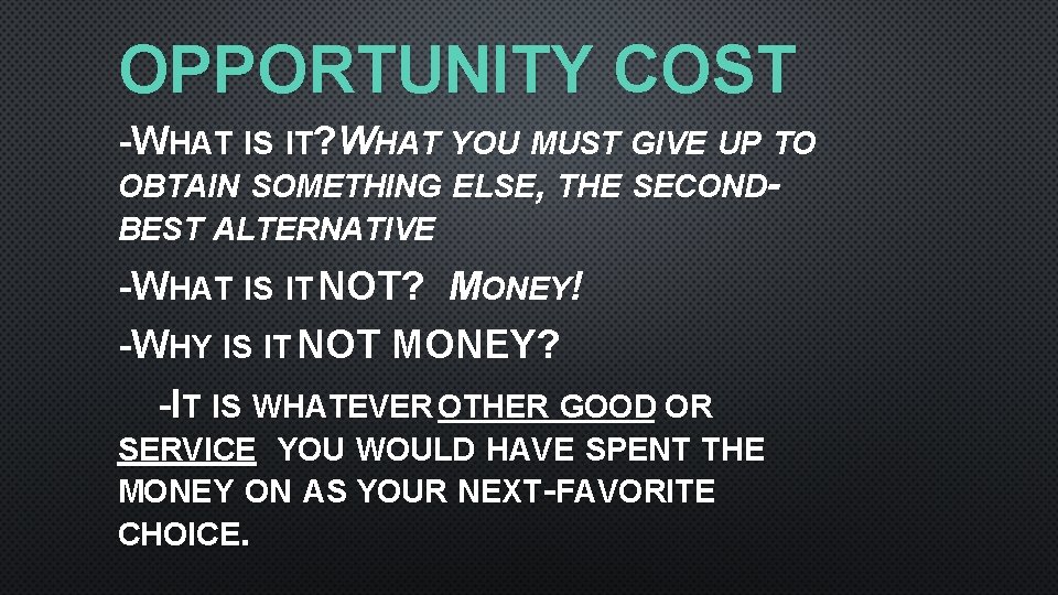 OPPORTUNITY COST -WHAT IS IT? WHAT YOU MUST GIVE UP TO OBTAIN SOMETHING ELSE,