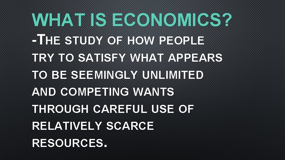 WHAT IS ECONOMICS? -THE STUDY OF HOW PEOPLE TRY TO SATISFY WHAT APPEARS TO