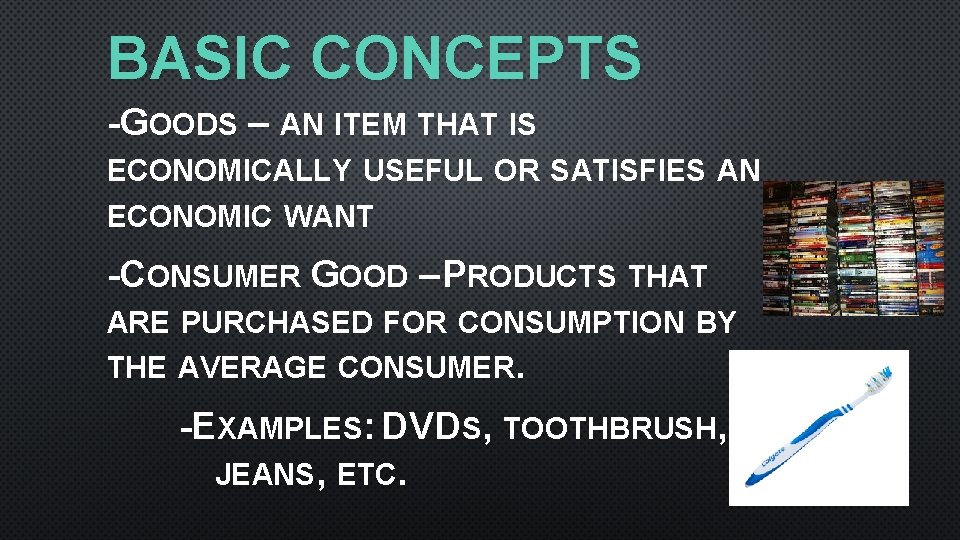 BASIC CONCEPTS -GOODS – AN ITEM THAT IS ECONOMICALLY USEFUL OR SATISFIES AN ECONOMIC