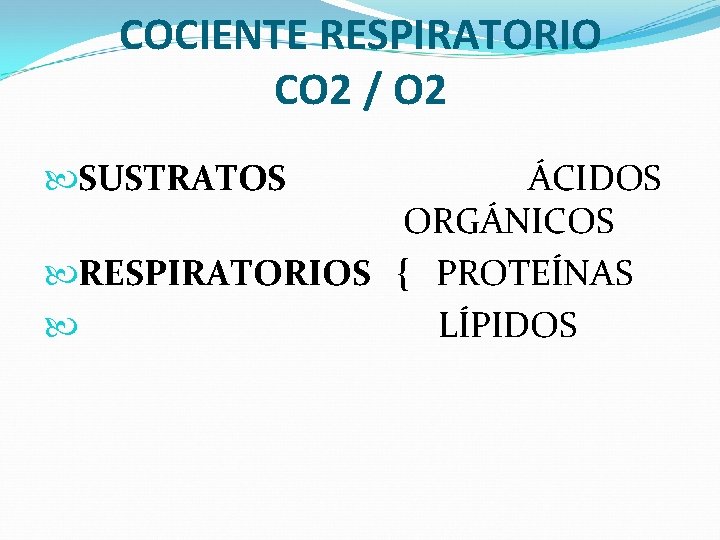 COCIENTE RESPIRATORIO CO 2 / O 2 SUSTRATOS ÁCIDOS ORGÁNICOS RESPIRATORIOS { PROTEÍNAS LÍPIDOS