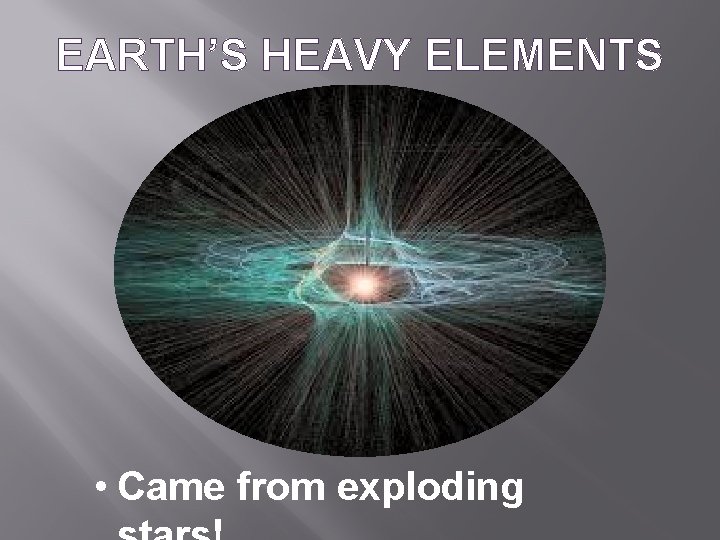 EARTH’S HEAVY ELEMENTS • Came from exploding 