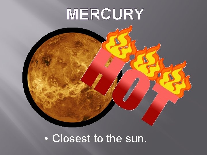 MERCURY • Closest to the sun. 