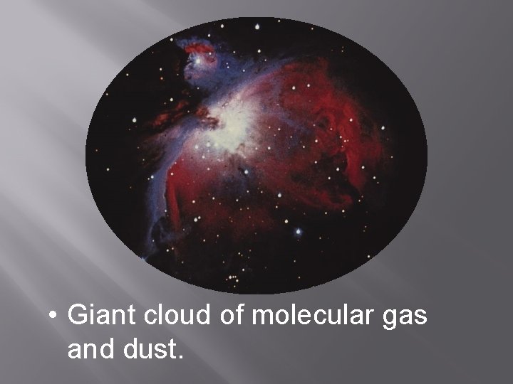  • Giant cloud of molecular gas and dust. 