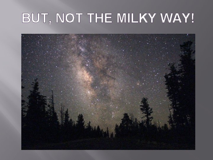 BUT, NOT THE MILKY WAY! 
