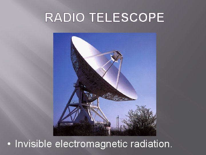 RADIO TELESCOPE • Invisible electromagnetic radiation. 