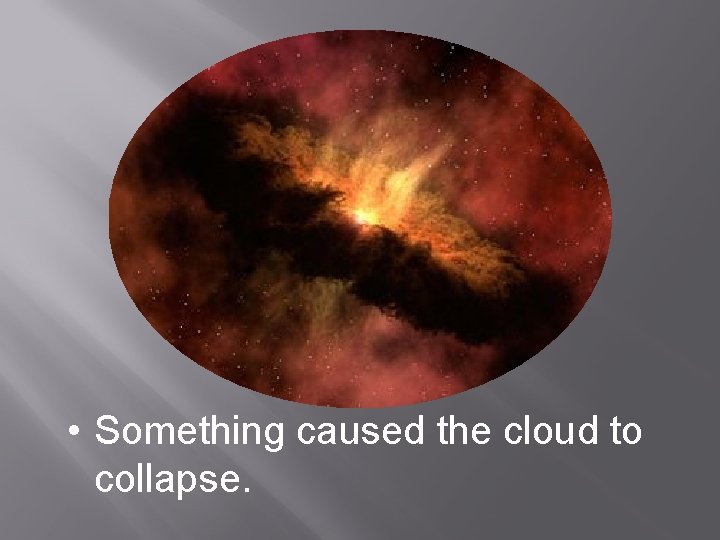  • Something caused the cloud to collapse. 