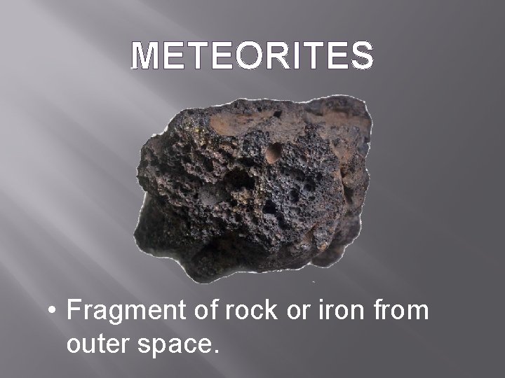 METEORITES • Fragment of rock or iron from outer space. 