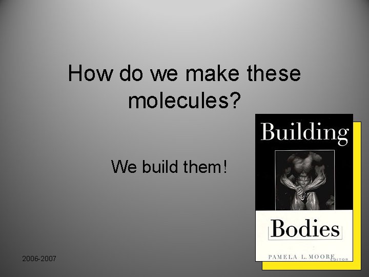 How do we make these molecules? We build them! 2006 -2007 