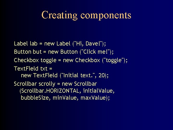 Creating components Label lab = new Label ("Hi, Dave!"); Button but = new Button