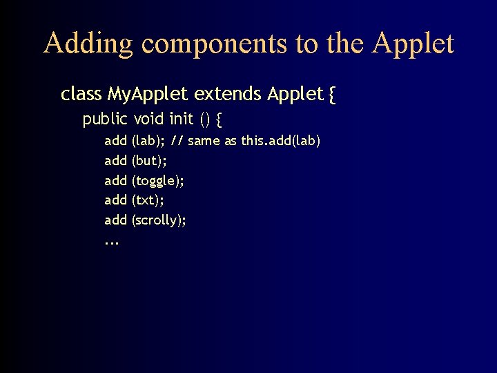 Adding components to the Applet class My. Applet extends Applet { public void init