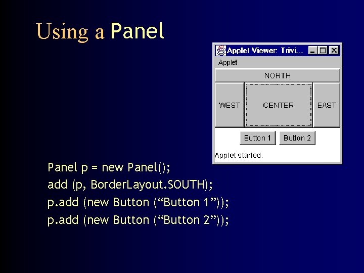 Using a Panel p = new Panel(); add (p, Border. Layout. SOUTH); p. add