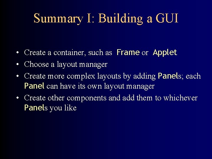 Summary I: Building a GUI • Create a container, such as Frame or Applet