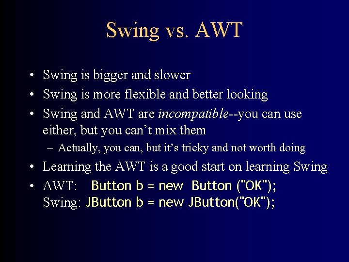 Swing vs. AWT • Swing is bigger and slower • Swing is more flexible