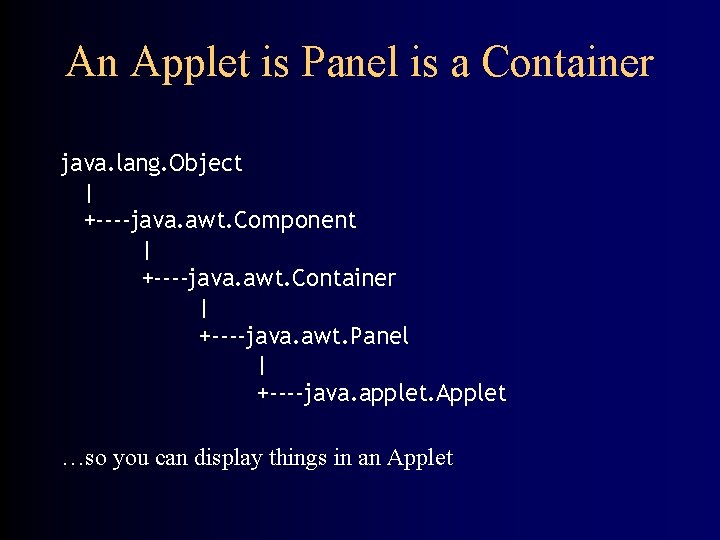 An Applet is Panel is a Container java. lang. Object | +----java. awt. Component