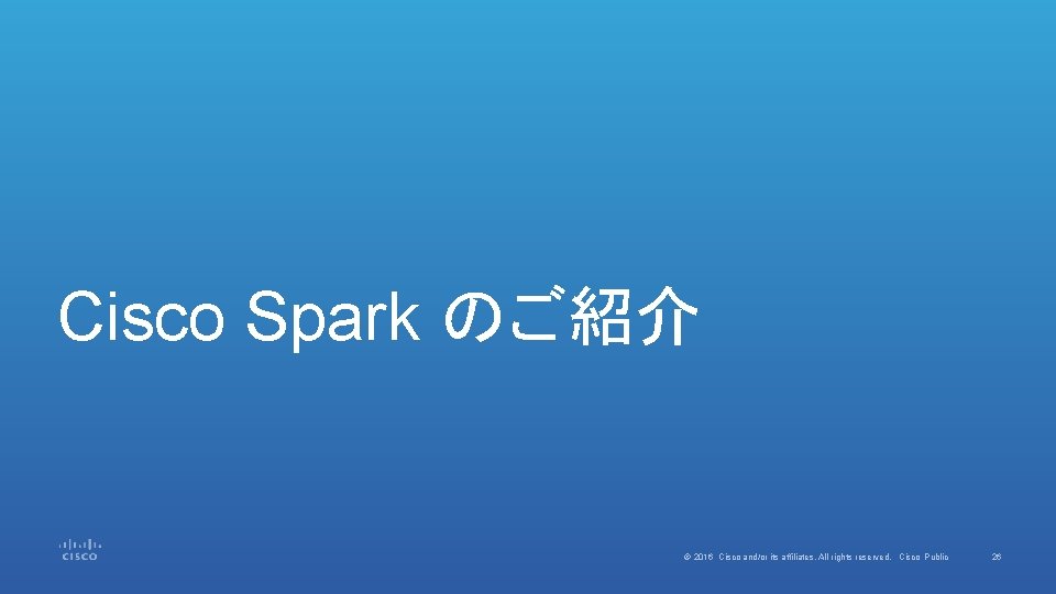 Cisco Spark のご紹介 © 2016 Cisco and/or its affiliates. All rights reserved. Cisco Public