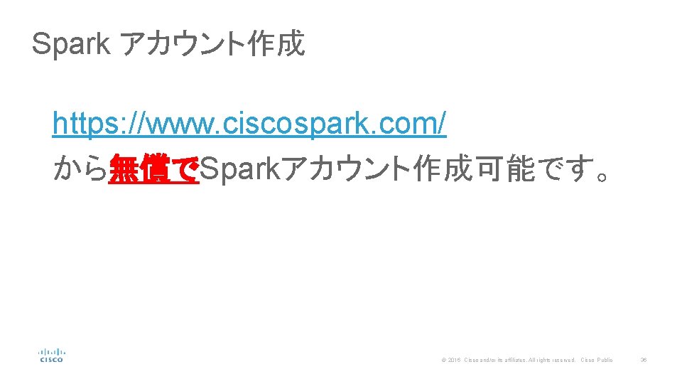 Spark アカウント作成 https: //www. ciscospark. com/ から無償でSparkアカウント作成可能です。 © 2016 Cisco and/or its affiliates. All
