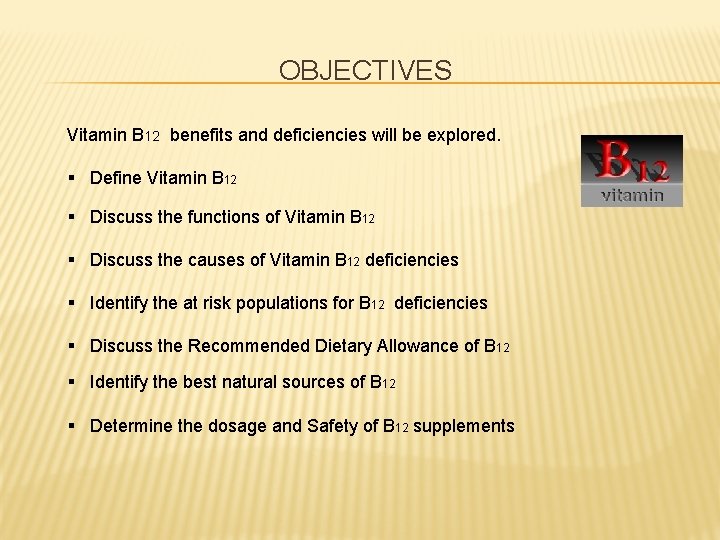 OBJECTIVES Vitamin B 12 benefits and deficiencies will be explored. § Define Vitamin B