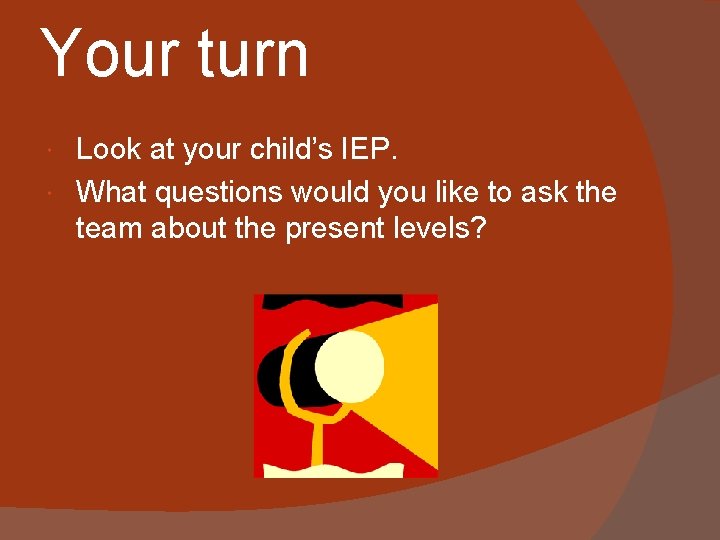 Your turn Look at your child’s IEP. What questions would you like to ask Your turn Look at your child’s IEP. What questions would you like to ask