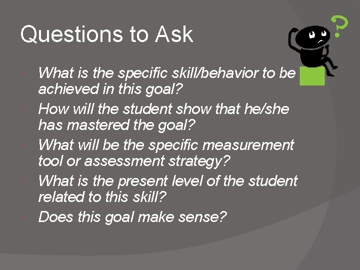 Questions to Ask What is the specific skill/behavior to be achieved in this goal? Questions to Ask What is the specific skill/behavior to be achieved in this goal?