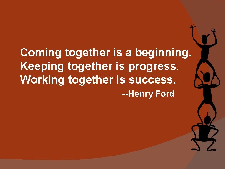 Coming together is a beginning. Keeping together is progress. Working together is success. --Henry Coming together is a beginning. Keeping together is progress. Working together is success. --Henry
