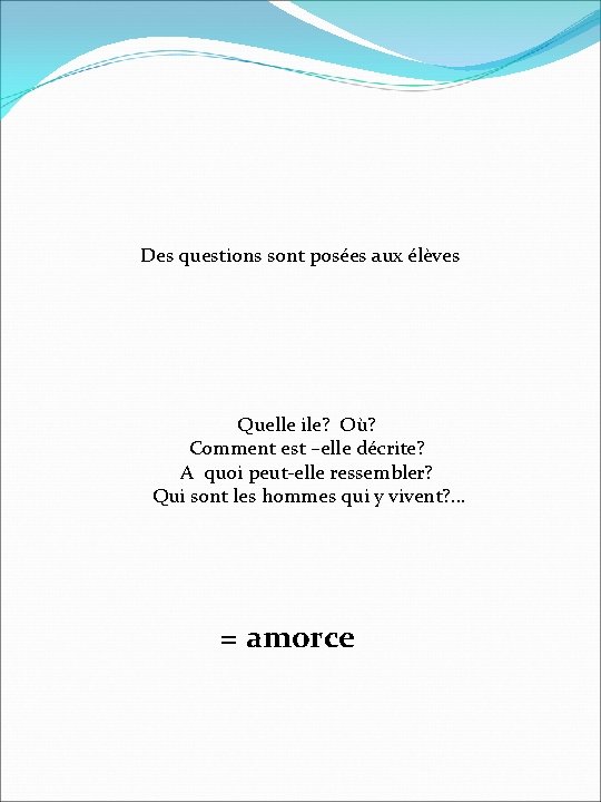 Des questions sont posées aux élèves Quelle ile? Où? Comment est –elle décrite? A