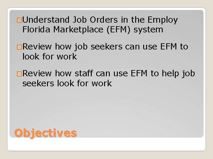 �Understand Job Orders in the Employ Florida Marketplace (EFM) system �Review how job seekers