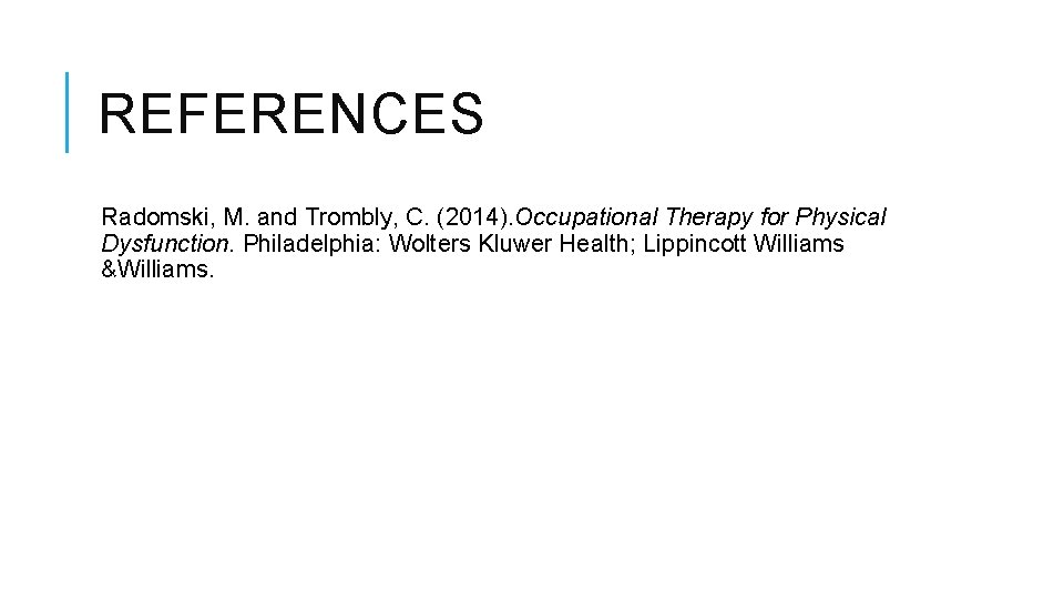 REFERENCES Radomski, M. and Trombly, C. (2014). Occupational Therapy for Physical Dysfunction. Philadelphia: Wolters