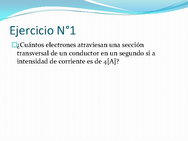 Ejercicio N° 1 �¿Cuántos electrones atraviesan una sección transversal de un conductor en un