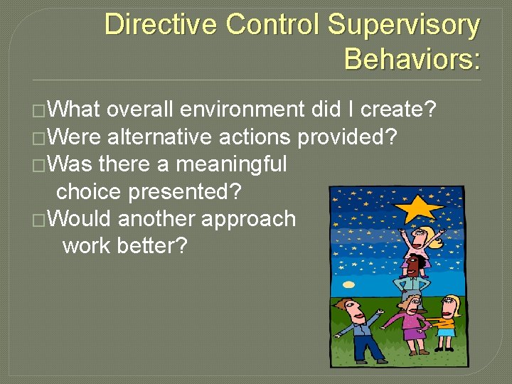 Directive Control Supervisory Behaviors: �What overall environment did I create? �Were alternative actions provided?