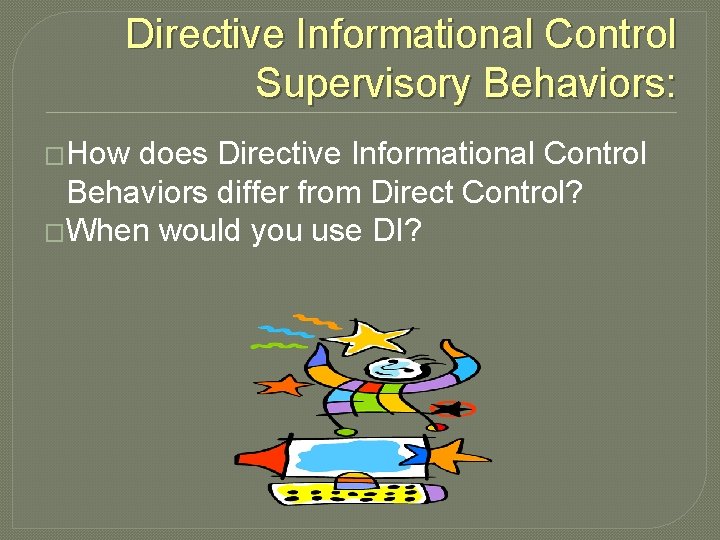 Directive Informational Control Supervisory Behaviors: �How does Directive Informational Control Behaviors differ from Direct