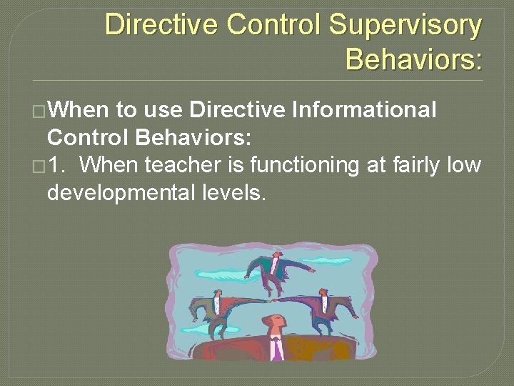 Directive Control Supervisory Behaviors: �When to use Directive Informational Control Behaviors: � 1. When