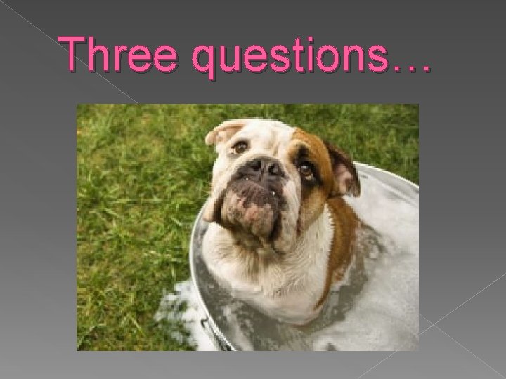 Three questions… 