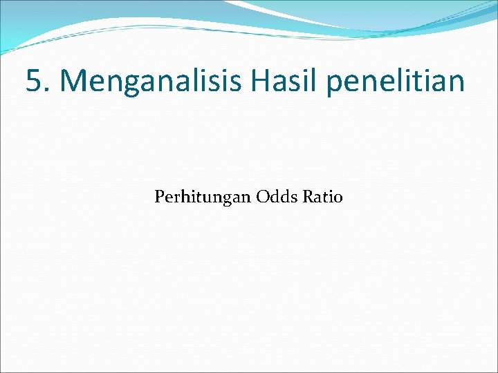 5. Menganalisis Hasil penelitian Perhitungan Odds Ratio 5. Menganalisis Hasil penelitian Perhitungan Odds Ratio