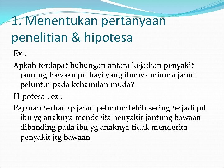 1. Menentukan pertanyaan penelitian & hipotesa Ex : Apkah terdapat hubungan antara kejadian penyakit