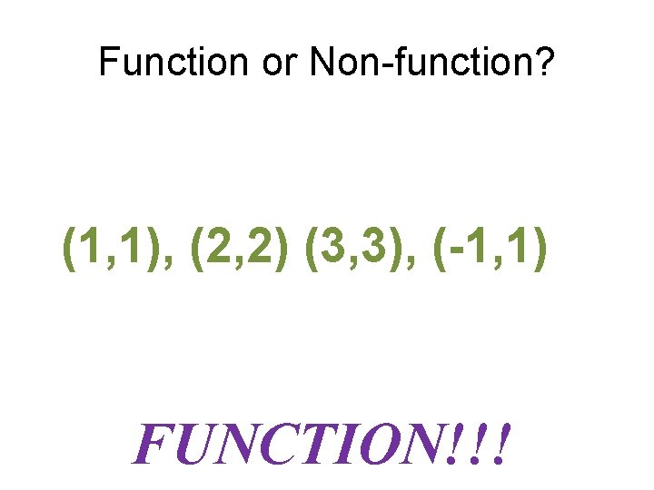 Function or Non-function? (1, 1), (2, 2) (3, 3), (-1, 1) FUNCTION!!! 