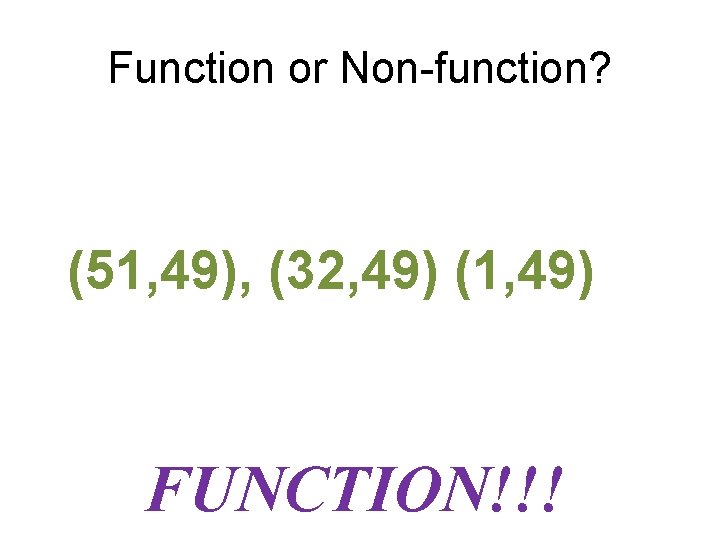 Function or Non-function? (51, 49), (32, 49) (1, 49) FUNCTION!!! 
