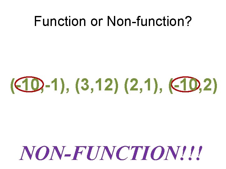 Function or Non-function? (-10, -1), (3, 12) (2, 1), (-10, 2) NON-FUNCTION!!! 