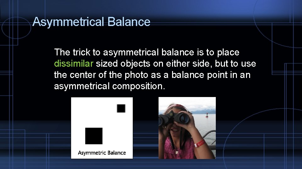 Asymmetrical Balance The trick to asymmetrical balance is to place dissimilar sized objects on