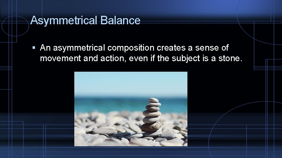 Asymmetrical Balance An asymmetrical composition creates a sense of movement and action, even if