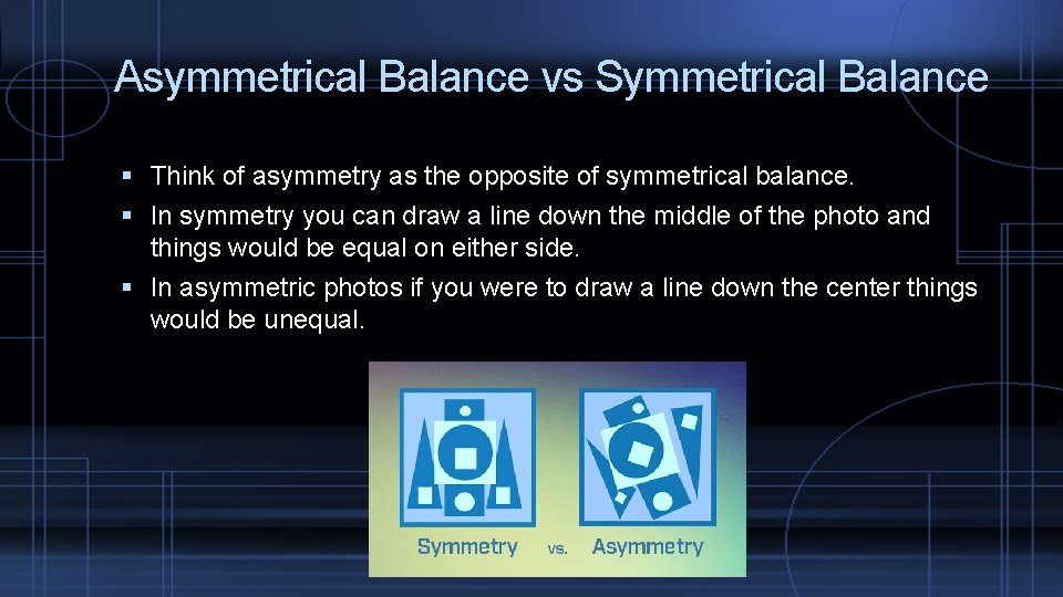 Asymmetrical Balance vs Symmetrical Balance Think of asymmetry as the opposite of symmetrical balance.