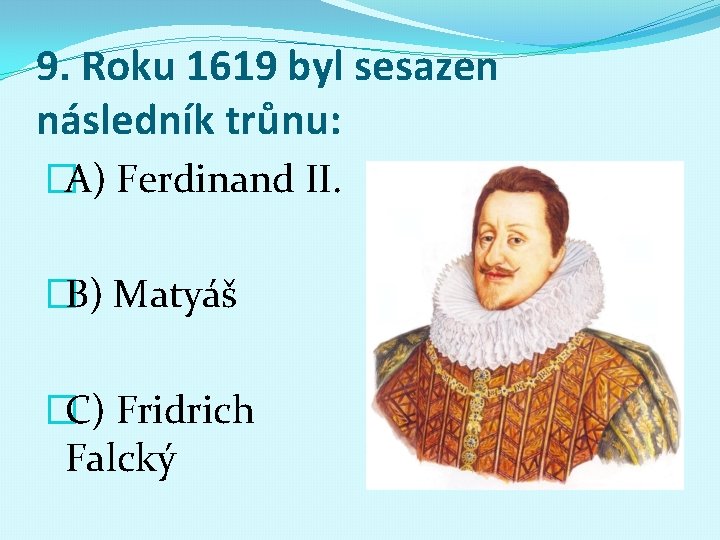 9. Roku 1619 byl sesazen následník trůnu: �A) Ferdinand II. �B) Matyáš �C) Fridrich