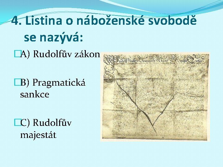 4. Listina o náboženské svobodě se nazývá: �A) Rudolfův zákon �B) Pragmatická sankce �C)