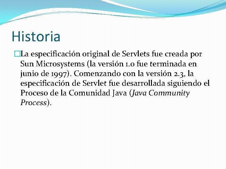 Historia �La especificación original de Servlets fue creada por Sun Microsystems (la versión 1.