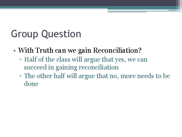 Group Question • With Truth can we gain Reconciliation? ▫ Half of the class
