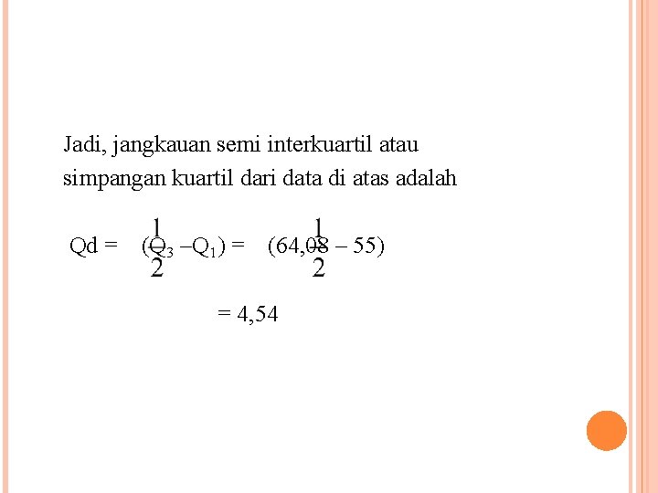Jadi, jangkauan semi interkuartil atau simpangan kuartil dari data di atas adalah Qd = Jadi, jangkauan semi interkuartil atau simpangan kuartil dari data di atas adalah Qd =