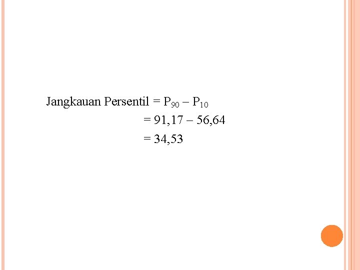 Jangkauan Persentil = P 90 – P 10 = 91, 17 – 56, 64 Jangkauan Persentil = P 90 – P 10 = 91, 17 – 56, 64