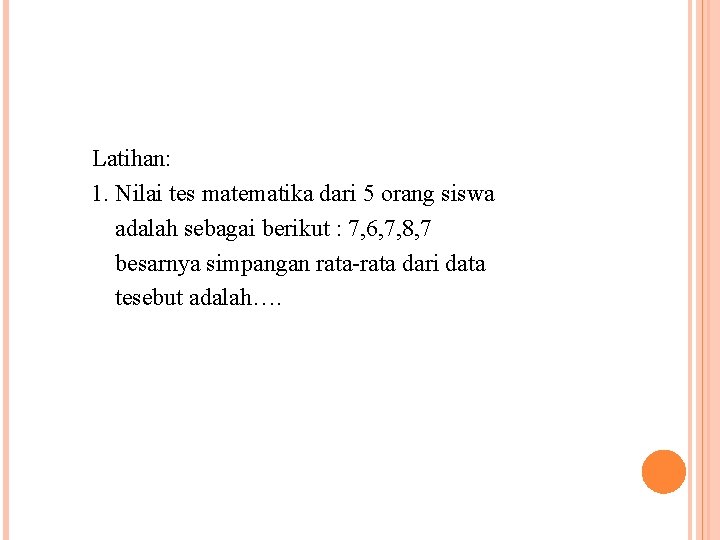 Latihan: 1. Nilai tes matematika dari 5 orang siswa adalah sebagai berikut : 7, Latihan: 1. Nilai tes matematika dari 5 orang siswa adalah sebagai berikut : 7,
