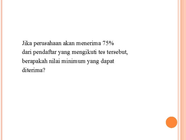 Jika perusahaan akan menerima 75% dari pendaftar yang mengikuti tes tersebut, berapakah nilai minimum Jika perusahaan akan menerima 75% dari pendaftar yang mengikuti tes tersebut, berapakah nilai minimum
