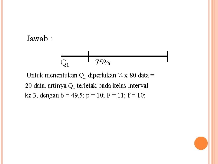 Jawab : Q 1 75% Untuk menentukan Q 1 diperlukan ¼ x 80 data